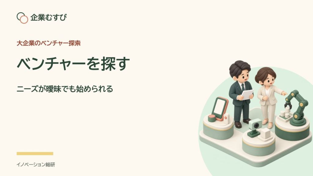 ベンチャーを探す：ニーズが曖昧でも始められる